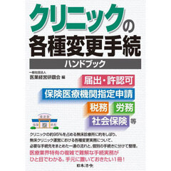 クリニックの各種変更手続ハンドブック　届出・許認可、保険医療機関指定申請、税務、労務、社会保険等
