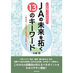 ＪＡの未来を拓く１３のキーワード　第３０回ＪＡ全国大会決議の実践に向けて