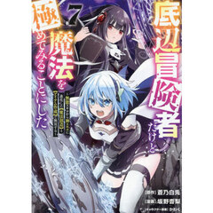 底辺冒険者だけど魔法を極めてみることにした　無能スキルから神スキルに進化した〈魔法創造〉と〈アイテム作成〉で無双する　７
