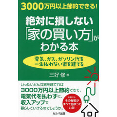 ３０００万円以上節約できる！絶対に損しない「家の買い方」がわかる本　電気、ガス、ガソリン代を一生払わない家を建てる
