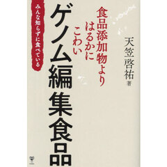 食品添加物よりはるかにこわいゲノム編集食品　みんな知らずに食べている