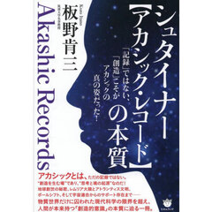 シュタイナー〈アカシック・レコード〉の本質　「記録」ではない、「創造」こそがアカシックの真の姿だった！