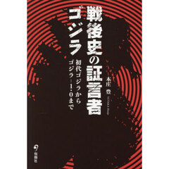 戦後史の証言者ゴジラ　初代ゴジラからゴジラ－１．０まで