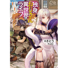 独身おじさんの異世界ライフ　結婚しません、フリーな独身こそ最高です