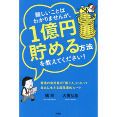 難しいことはわかりませんが、１億円貯める方法を教えてください！　普通の会社員が「億り人」になって自由に生きる超現実的ルート！
