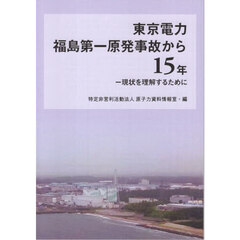 東京電力福島第一原発事故から１５年　現状を理解するために