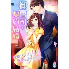 御曹司と契約結婚～俺様プレジデントの溺愛に逆らえません～