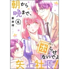 朝から晩まで、困らせないでよ矢上社長！（分冊版）　【第6話】