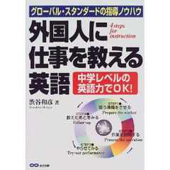 外国人に仕事を教える英語　グローバル・スタンダードの指導ノウハウ　４　ｓｔｅｐｓ　ｆｏｒ　ｉｎｓｔｒｕｃｔｉｏｎ　中学レベルの英語力でＯＫ！