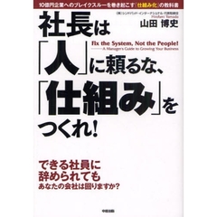社長は「人」に頼るな、「仕組み」をつくれ！　１０億円企業へのブレイクスルーを巻き起こす「仕組み化」の教科書　できる社員に辞められてもあなたの会社は回りますか？