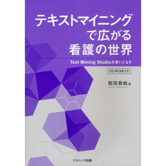 テキストマイニングで広がる看護の世界　Ｔｅｘｔ　Ｍｉｎｉｎｇ　Ｓｔｕｄｉｏを使いこなす