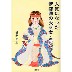 人質になった伊都国の大巫女・卑弥呼　日本〈倭〉、中国〈魏〉、朝鮮半島北部〈帯方郡〉をめぐる弥生時代後期の「魏志」倭人伝の世界
