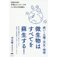 微生物はすべてを蘇生する！　病い・土壌・天災・地球　宇宙にたった一つの《いのち》の仕組み　新装完全版