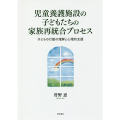 児童養護施設の子どもたちの家族再統合プロセス　子どもの行動の理解と心理的支援
