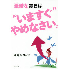 憂鬱な毎日は“いますぐ”やめなさい。