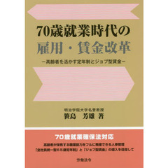 ７０歳就業時代の雇用・賃金改革　高齢者を活かす定年制とジョブ型賃金