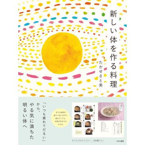 新しい体を作る料理　「いつも疲れてだるい」から、やる気に満ちた明るい体へ　グルテンフリー＆白砂糖フリーの６３レシピ