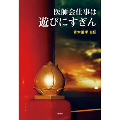 医師会仕事は遊びにすぎん　青木重孝自伝