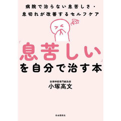 「息苦しい」を自分で治す本　病院で治らない息苦しさ・息切れが改善するセルフケア