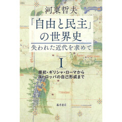 「自由と民主」の世界史　失われた近代を求めて　１　原初・ギリシャ・ローマからヨーロッパの自己形成まで