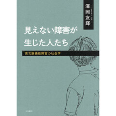 見えない障害が生じた人たち　高次脳機能障害の社会学