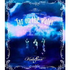 Kalafina／Kalafina LIVE TOUR 2015?2016 “far on the water” Special Final＠東京国際フォーラムホールA（Ｂｌｕ?ｒａｙ）