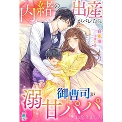 内緒の出産がバレたら、御曹司が溺甘パパになりました