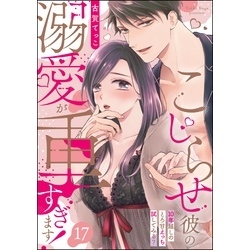 こじらせ彼の溺愛が重すぎます！ 10年越しのとろ甘えっち試してみる？（分冊版） 【第17話】 通販｜セブンネットショッピング