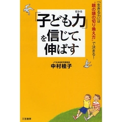 「子ども力」を信じて、伸ばす　「生きる力」は“親の頭の切り換え方”で決まる！