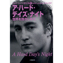 ジョン・レノン全仕事　１　ア・ハード・デイズ・ナイト　世界を抱きしめて