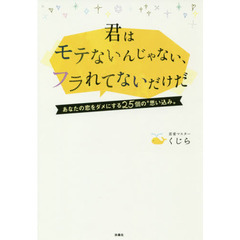 君はモテないんじゃない、フラれてないだけだ　あなたの恋をダメにする２５個の“思い込み”