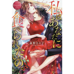 私はあなたに食べられたいの。 (エタニティブックス Rouge)