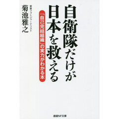 自衛隊だけが日本を救える　「自己完結組織」の実力がわかる本
