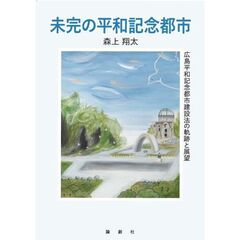 未完の平和記念都市　広島平和記念都市建設法の軌跡と展望