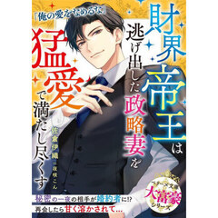 財界帝王は逃げ出した政略妻を猛愛で満たし尽くす