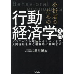 分析者のための行動経済学入門　プロスペクト理論からナッジまで、人間行動を深く網羅的に解明する