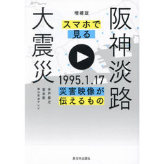 スマホで見る阪神淡路大震災　１９９５．１．１７災害映像が伝えるもの　増補版