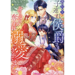 強引な子連れ侯爵さまに身も心も奪われ溺愛されてますっ！