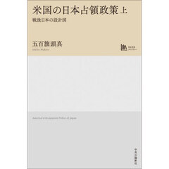 米国の日本占領政策　戦後日本の設計図　上