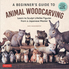 Ａ　ＢＥＧＩＮＮＥＲ’Ｓ　ＧＵＩＤＥ　ＴＯ　ＡＮＩＭＡＬ　ＷＯＯＤＣＡＲＶＩＮＧ　Ｌｅａｒｎ　ｔｏ　Ｓｃｕｌｐｔ　Ｌｉｆｅｌｉｋｅ　Ｆｉｇｕｒｅｓ　ｆｒｏｍ　ａ　Ｊａｐａｎｅｓｅ　Ｍａｓｔｅｒ