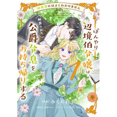 田舎者にはよくわかりません　ぼんやり辺境伯令嬢は、断罪された公爵令息をお持ち帰りする　１