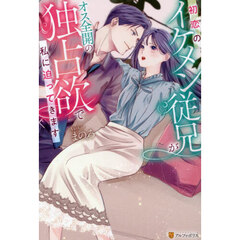 初恋のイケメン従兄がオス全開の独占欲で私に迫ってきます