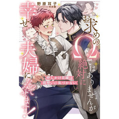 お求めのΩではありませんが絶対に幸せ夫婦になってみせます！　押しかけ花嫁は両想いに気づかない
