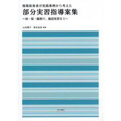 現場保育者が実践事例から考えた部分実習指導案集　幼・保・縦割り、施設実習まで