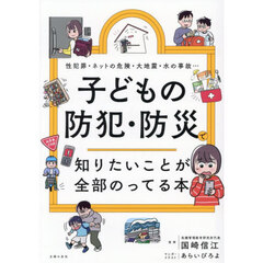 子どもの防犯・防災で知りたいことが全部のってる本　性犯罪・ネットの危険・大地震・水の事故…