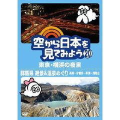 空から日本を見てみよう　20　東京・横浜の夜景／群馬県　絶景＆温泉めぐり　高崎～伊香保～草津～浅間山（ＤＶＤ）