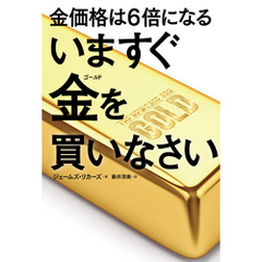 金価格は6倍になる　いますぐ金を買いなさい