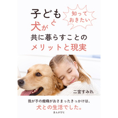 知っておきたい　子どもと犬が共に暮らすことのメリットと現実10分で読めるシリーズ