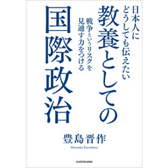 日本人にどうしても伝えたい　教養としての国際政治　戦争というリスクを見通す力をつける