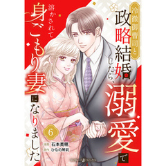 冷徹御曹司と政略結婚したら、溺愛で溶かされて身ごもり妻になりました【分冊版】6話